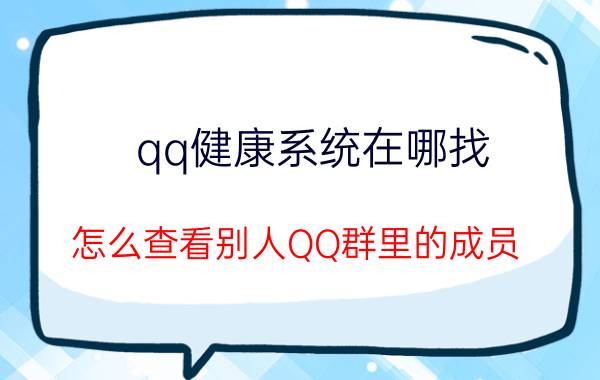 qq健康系统在哪找 怎么查看别人QQ群里的成员？